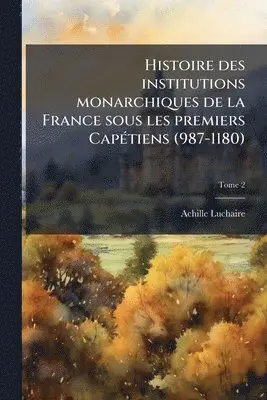 Achille 1846-1908 Luchaire - Histoire des institutions monarchiques de la France sous les premiers CapÃ(c)tiens (987-1180), Häftad. Tillgänglighet: Lägg i varukorg