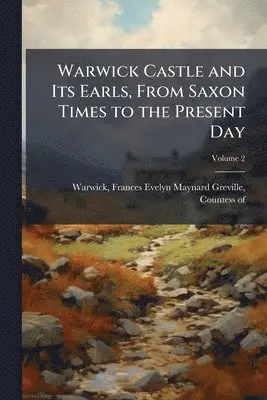 Warwick Castle and Its Earls, From Saxon Times to the Present Day