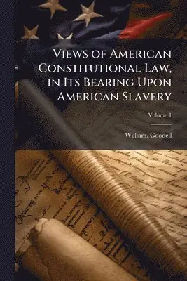 Views of American Constitutional Law, in Its Bearing Upon American Slavery