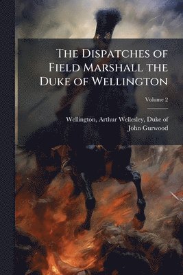 John 1790-1845 Gurwood - Dispatches of Field Marshall the Duke of Wellington, Häftad
