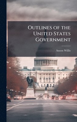 Anson 1802-1874 Willis - Outlines of the United States Government, Inbunden. Tillgänglighet: Lägg i varukorg