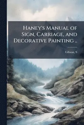 Haney's Manual of Sign, Carriage, and Decorative Painting ..