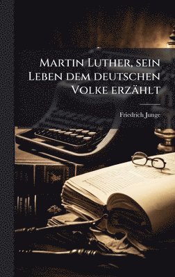 Friedrich Junge - Martin Luther, sein Leben dem deutschen Volke erzählt, Inbunden
