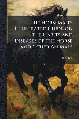 Horseman's Illustrated Guide on the Habits and Diseases of the Horse and Other Animals
