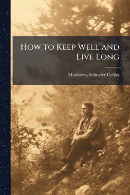 How to Keep Well and Live Long