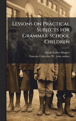 Sarah Forbes Hughes - Lessons on Practical Subjects for Grammar-school Children, Inbunden. Tillgänglighet: Lägg i varukorg