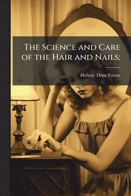 Science and Care of the Hair and Nails;