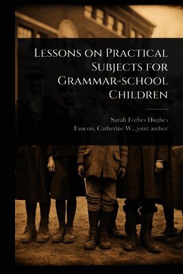 Sarah Forbes Hughes - Lessons on Practical Subjects for Grammar-school Children, Häftad. Tillgänglighet: Lägg i varukorg