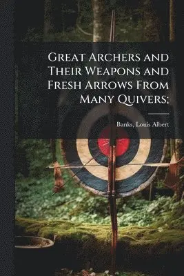 Great Archers and Their Weapons and Fresh Arrows From Many Quivers;