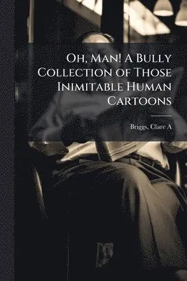 Oh, Man! A Bully Collection of Those Inimitable Human Cartoons