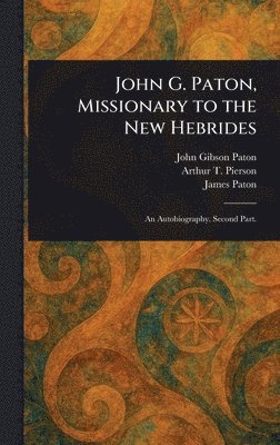John Gibson Paton, Arthur T (Arthur Tappan) Pierson, James Paton - John G. Paton, Missionary to the New Hebrides, Inbunden