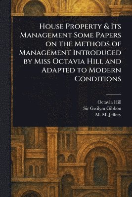 Octavia Hill, Gwilym Gibbon, M M Jeffery - House Property & Its Management Some Papers on the Methods of Management Introduced by Miss Octavia Hill and Adapted to Modern Conditions, Häftad. Tillgänglighet: Lägg i varukorg