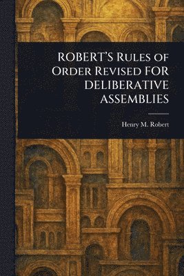 ROBERT'S Rules of Order Revised FOR DELIBERATIVE ASSEMBLIES