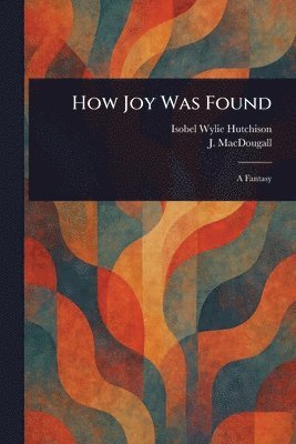 Isobel Wylie Hutchison, J (James) Macdougall - How Joy Was Found, Häftad