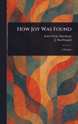 Isobel Wylie Hutchison, J (James) Macdougall - How Joy Was Found, Inbunden