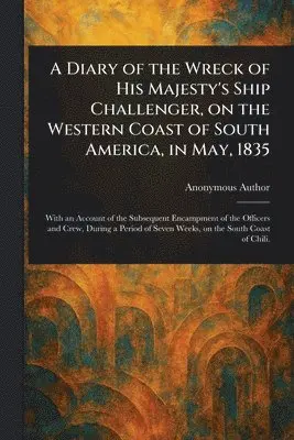 Diary of the Wreck of His Majesty's Ship Challenger, on the Western Coast of South America, in May, 1835