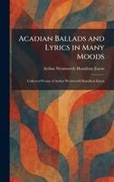 Acadian Ballads and Lyrics in Many Moods