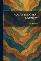 Ella Higginson - Alaska the Great Country, Häftad