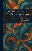 Anatole France, Winifred Stephens - Clio and the Chatesu De Vaux-Le-Vicomte, Inbunden