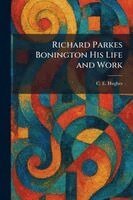 C E Hughes - Richard Parkes Bonington His Life and Work, Häftad