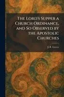 J R Graves - Lord's Supper a Church Ordinance, and So Observed by the Apostolic Churches, Häftad. Tillgänglighet: Lägg i varukorg