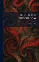 George Kelly - Behold, the Bridegroom, Inbunden