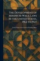 Development of Minimum-Wage Laws in the United States, 1912 to 1927