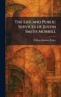 William Belmont Parker - Life and Public Services of Justin Smith Morrill, Inbunden