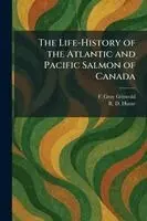 Life-History of the Atlantic and Pacific Salmon of Canada