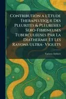 Contribution A l'Etude Therapeutique Des Pleurites & Pleuresies Sero-Fibrineuses Tuberculeuses Par La Diathermie Et Les Rayons Ultra- Violets
