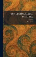Paul Allard - Dix Lecons Sur Le Martyre, Inbunden