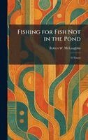 Robert W McLaughlin - Fishing for Fish Not in the Pond, Inbunden