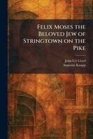 John Uri 1849-1936 Lloyd, Augustus Knapp - Felix Moses the Beloved Jew of Stringtown on the Pike, Häftad