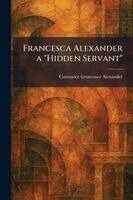 Constance Grosvenor Alexander - Francesca Alexander a "Hidden Servant", Häftad
