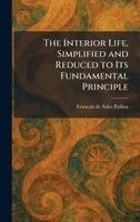 Francois De Sales Pollien - Interior Life, Simplified and Reduced to Its Fundamental Principle, Inbunden