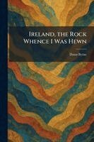 Donn Byrne - Ireland, the Rock Whence I Was Hewn, Häftad