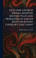Phillips Endecott Osgood - OLD-TIME CHURCH DRAMA ADAPTED Mystery Plays and Moralities of Earlier Days for Sundry Churchly Uses Today, Inbunden
