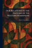 Charles Evans Hughes - Our Relations to the Nations of the Western Hemisphere, Häftad