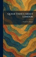 Charles G Harper - Queer Things About London, Inbunden