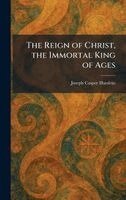 Joseph Casper Husslein - Reign of Christ, the Immortal King of Ages, Inbunden