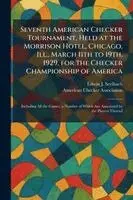 Seventh American Checker Tournament, Held at the Morrison Hotel, Chicago, Ill., March 11th to 19th, 1929, for the Checker Championship of America