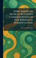 Howard Atwood Kelly - Some American Medical Botanists Commemorated in Our Botanical Nomenclature, Inbunden