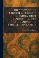 Charles Michael Jacobs - Story of the Church, an Outline of Its History From the End of the First to the End of the Nineteenth Century, Häftad