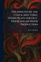Alice C D Riley - Ten Minutes by the Clock and Three Other Plays for Out-Door and In-Door Production, Häftad. Tillgänglighet: Lägg i varukorg