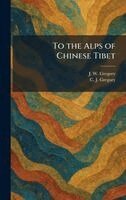 J W Gregory, C J Gregory - To the Alps of Chinese Tibet, Inbunden