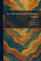 J W Gregory, C J Gregory - To the Alps of Chinese Tibet, Häftad