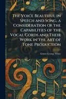 Voice Beautiful in Speech and Song, a Consideration of the Capabilities of the Vocal Cords and Their Work in the Art of Tone Production