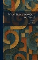 Angelo Patri - What Have You Got to Give?, Inbunden
