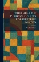 Guy Pratt Davis - What Shall the Public Schools Do for the Feeble Minded, Inbunden