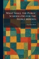 Guy Pratt Davis - What Shall the Public Schools Do for the Feeble Minded, Häftad